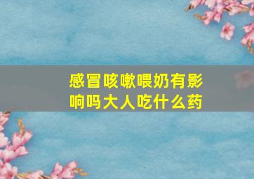 感冒咳嗽喂奶有影响吗大人吃什么药