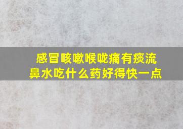 感冒咳嗽喉咙痛有痰流鼻水吃什么药好得快一点