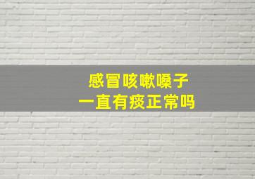 感冒咳嗽嗓子一直有痰正常吗