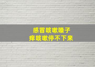 感冒咳嗽嗓子痒咳嗽停不下来