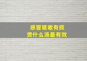 感冒咳嗽有痰煲什么汤最有效