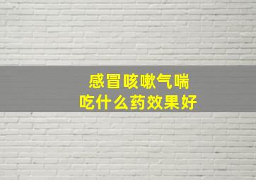 感冒咳嗽气喘吃什么药效果好