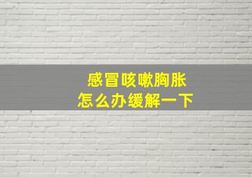 感冒咳嗽胸胀怎么办缓解一下