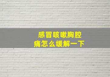 感冒咳嗽胸腔痛怎么缓解一下