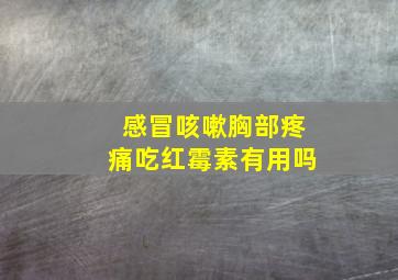 感冒咳嗽胸部疼痛吃红霉素有用吗