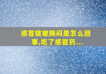 感冒咳嗽胸闷是怎么回事,吃了感冒药...