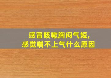 感冒咳嗽胸闷气短,感觉喘不上气什么原因