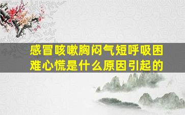 感冒咳嗽胸闷气短呼吸困难心慌是什么原因引起的