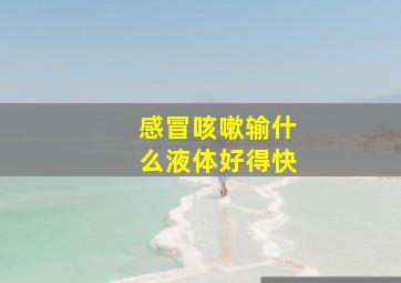 感冒咳嗽输什么液体好得快