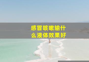 感冒咳嗽输什么液体效果好