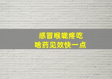 感冒喉咙疼吃啥药见效快一点