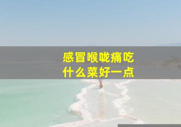 感冒喉咙痛吃什么菜好一点