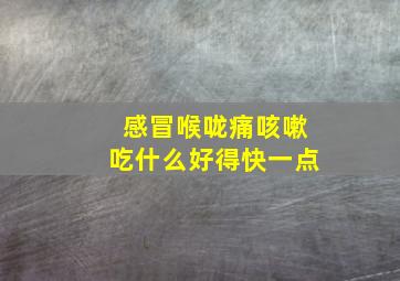 感冒喉咙痛咳嗽吃什么好得快一点