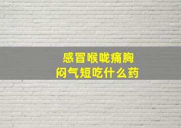 感冒喉咙痛胸闷气短吃什么药