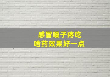 感冒嗓子疼吃啥药效果好一点