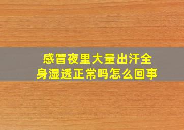 感冒夜里大量出汗全身湿透正常吗怎么回事