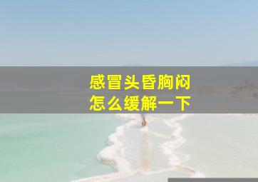 感冒头昏胸闷怎么缓解一下