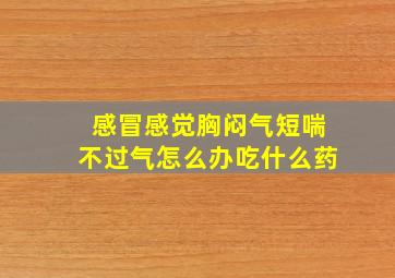 感冒感觉胸闷气短喘不过气怎么办吃什么药