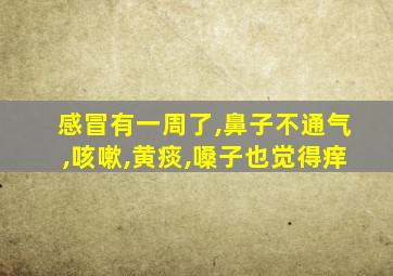 感冒有一周了,鼻子不通气,咳嗽,黄痰,嗓子也觉得痒