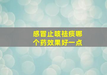 感冒止咳祛痰哪个药效果好一点