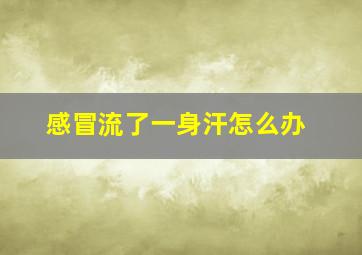 感冒流了一身汗怎么办