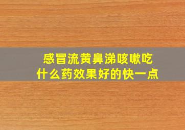 感冒流黄鼻涕咳嗽吃什么药效果好的快一点