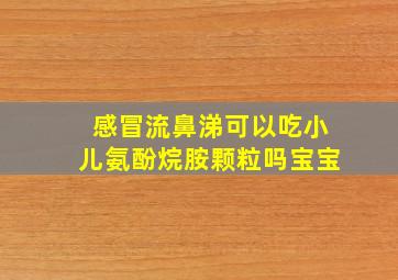 感冒流鼻涕可以吃小儿氨酚烷胺颗粒吗宝宝