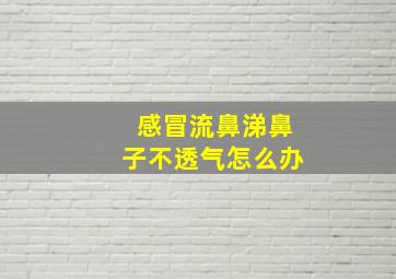 感冒流鼻涕鼻子不透气怎么办