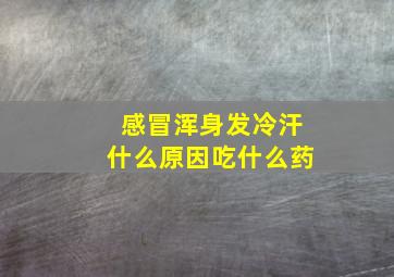 感冒浑身发冷汗什么原因吃什么药