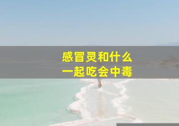 感冒灵和什么一起吃会中毒