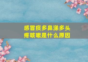 感冒痰多鼻涕多头疼咳嗽是什么原因