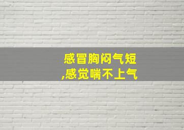 感冒胸闷气短,感觉喘不上气