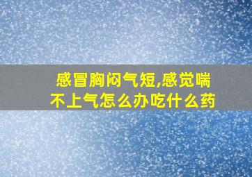 感冒胸闷气短,感觉喘不上气怎么办吃什么药