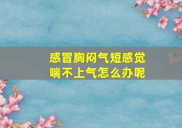 感冒胸闷气短感觉喘不上气怎么办呢