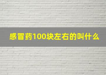 感冒药100块左右的叫什么