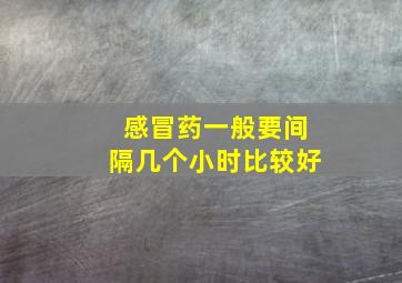 感冒药一般要间隔几个小时比较好