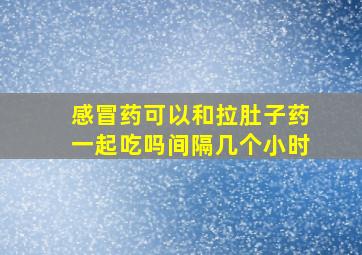 感冒药可以和拉肚子药一起吃吗间隔几个小时