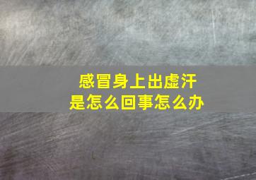 感冒身上出虚汗是怎么回事怎么办