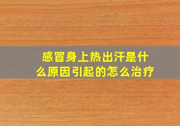 感冒身上热出汗是什么原因引起的怎么治疗