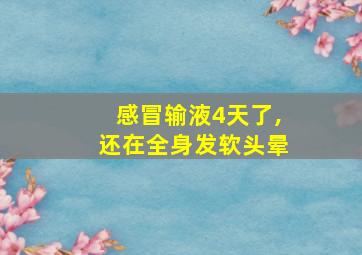 感冒输液4天了,还在全身发软头晕