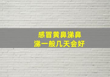 感冒黄鼻涕鼻涕一般几天会好