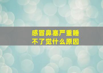 感冒鼻塞严重睡不了觉什么原因