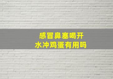 感冒鼻塞喝开水冲鸡蛋有用吗