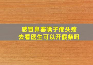 感冒鼻塞嗓子疼头疼去看医生可以开假条吗