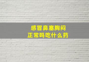 感冒鼻塞胸闷正常吗吃什么药