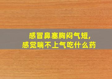 感冒鼻塞胸闷气短,感觉喘不上气吃什么药