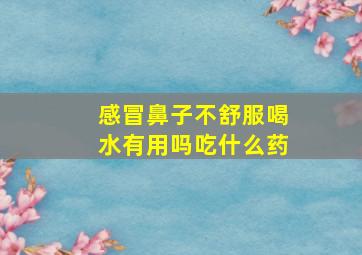 感冒鼻子不舒服喝水有用吗吃什么药