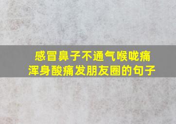 感冒鼻子不通气喉咙痛浑身酸痛发朋友圈的句子