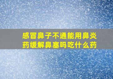 感冒鼻子不通能用鼻炎药缓解鼻塞吗吃什么药