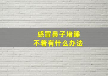 感冒鼻子堵睡不着有什么办法